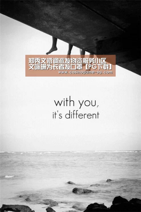 郑秀文低调派发物资服务小区 文咏珊为长者发口罩【PG下载】(图1) PG竞猜