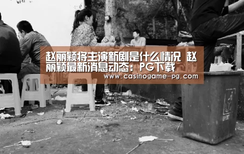 赵丽颖将主演新剧是什么情况 赵丽颖最新消息动态:PG下载(图2) PG平台