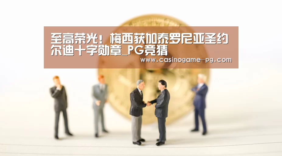 至高荣光!梅西获加泰罗尼亚圣约尔迪十字勋章_PG竞猜(图1) PG平台
