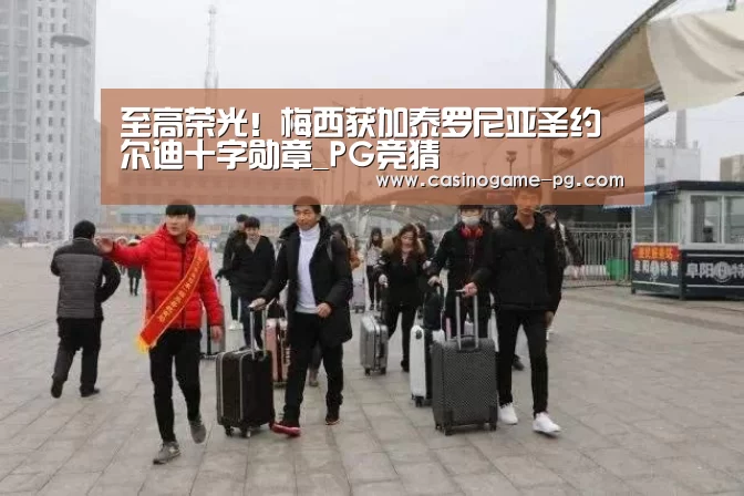 至高荣光!梅西获加泰罗尼亚圣约尔迪十字勋章_PG竞猜(图4) PG下载